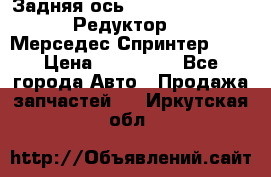  Задняя ось R245-3.5/H (741.455) Редуктор 46:11 Мерседес Спринтер 516 › Цена ­ 235 000 - Все города Авто » Продажа запчастей   . Иркутская обл.